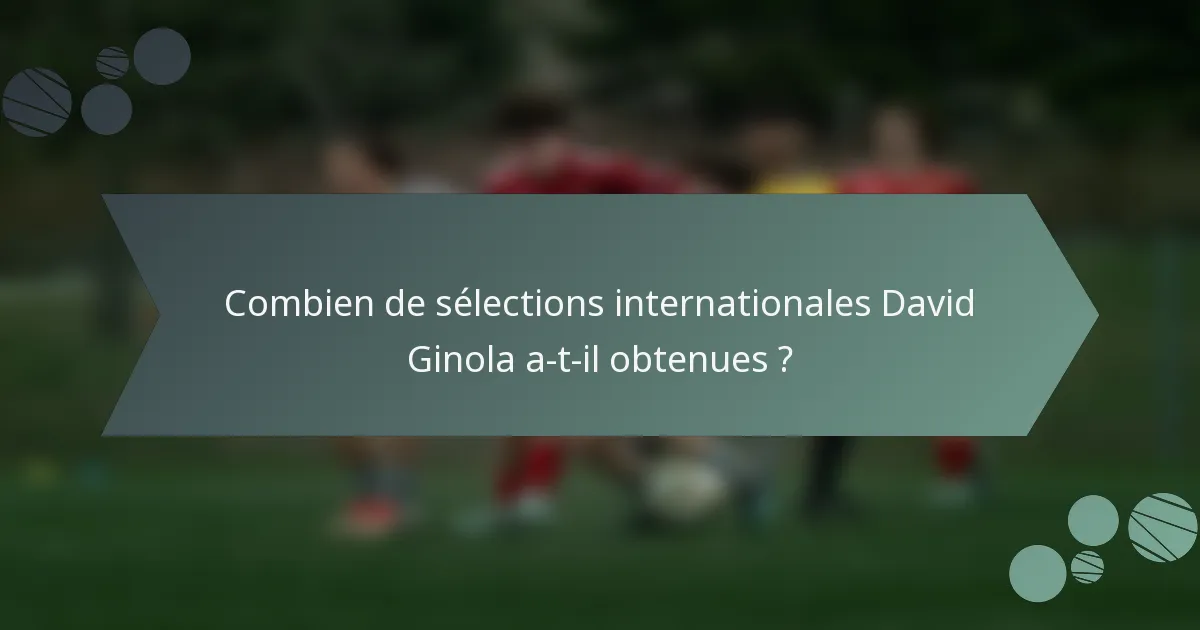 Combien de sélections internationales David Ginola a-t-il obtenues ?