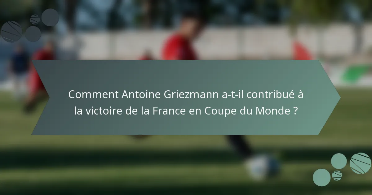 Comment Antoine Griezmann a-t-il contribué à la victoire de la France en Coupe du Monde ?