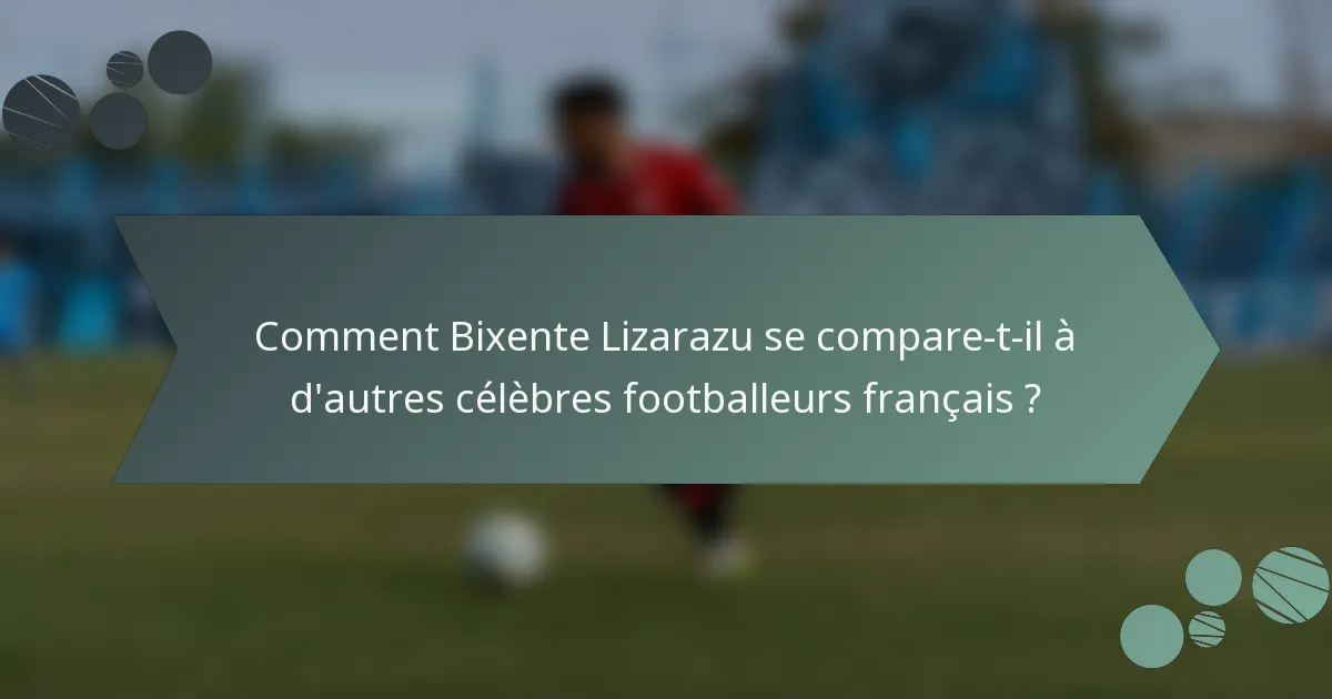 Comment Bixente Lizarazu se compare-t-il à d'autres célèbres footballeurs français ?
