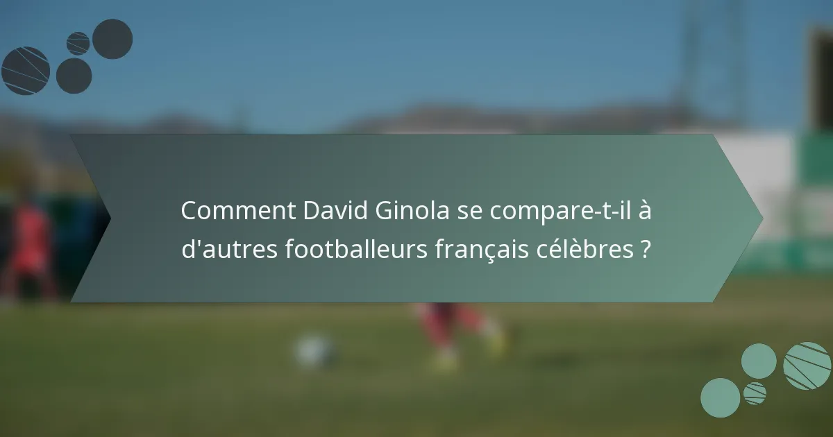 Comment David Ginola se compare-t-il à d'autres footballeurs français célèbres ?
