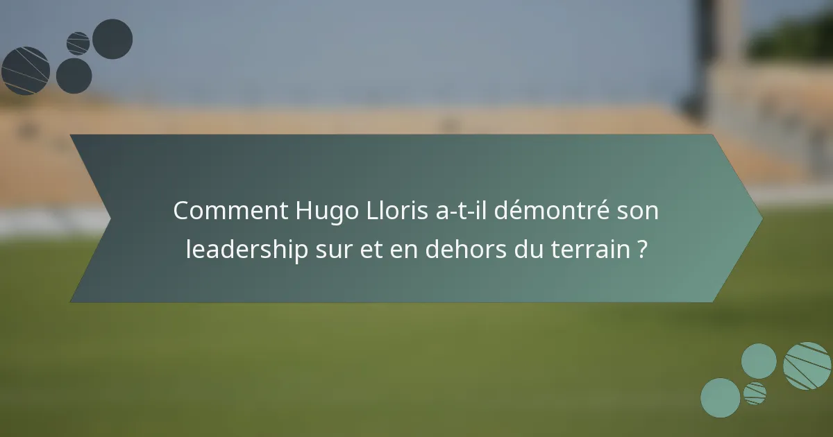 Comment Hugo Lloris a-t-il démontré son leadership sur et en dehors du terrain ?