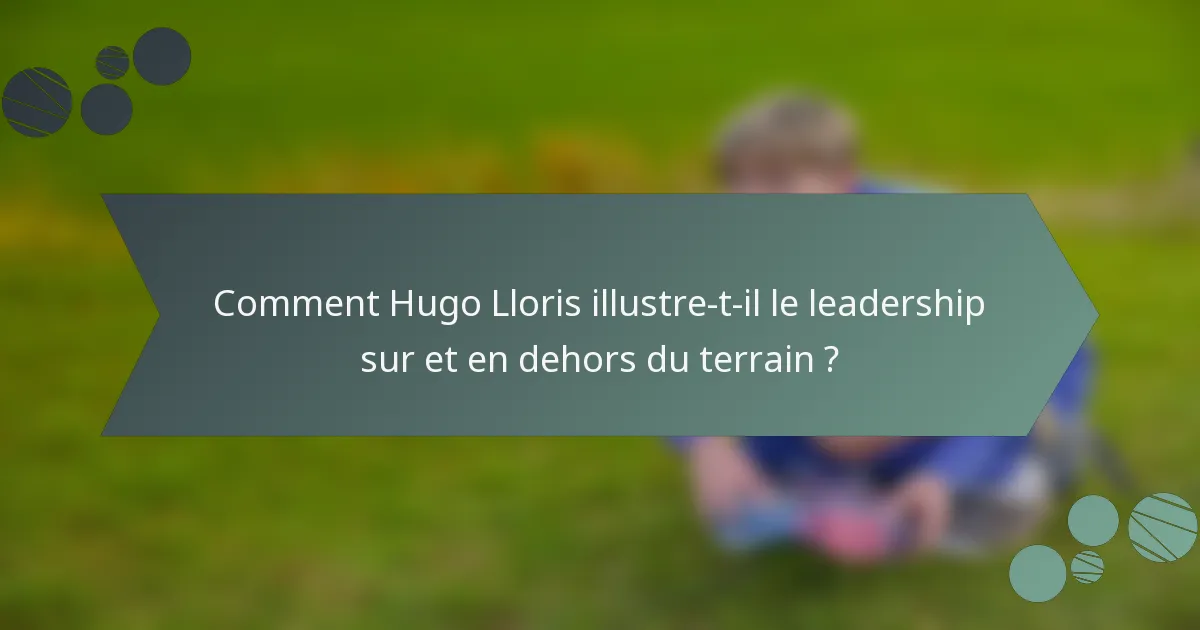 Comment Hugo Lloris illustre-t-il le leadership sur et en dehors du terrain ?