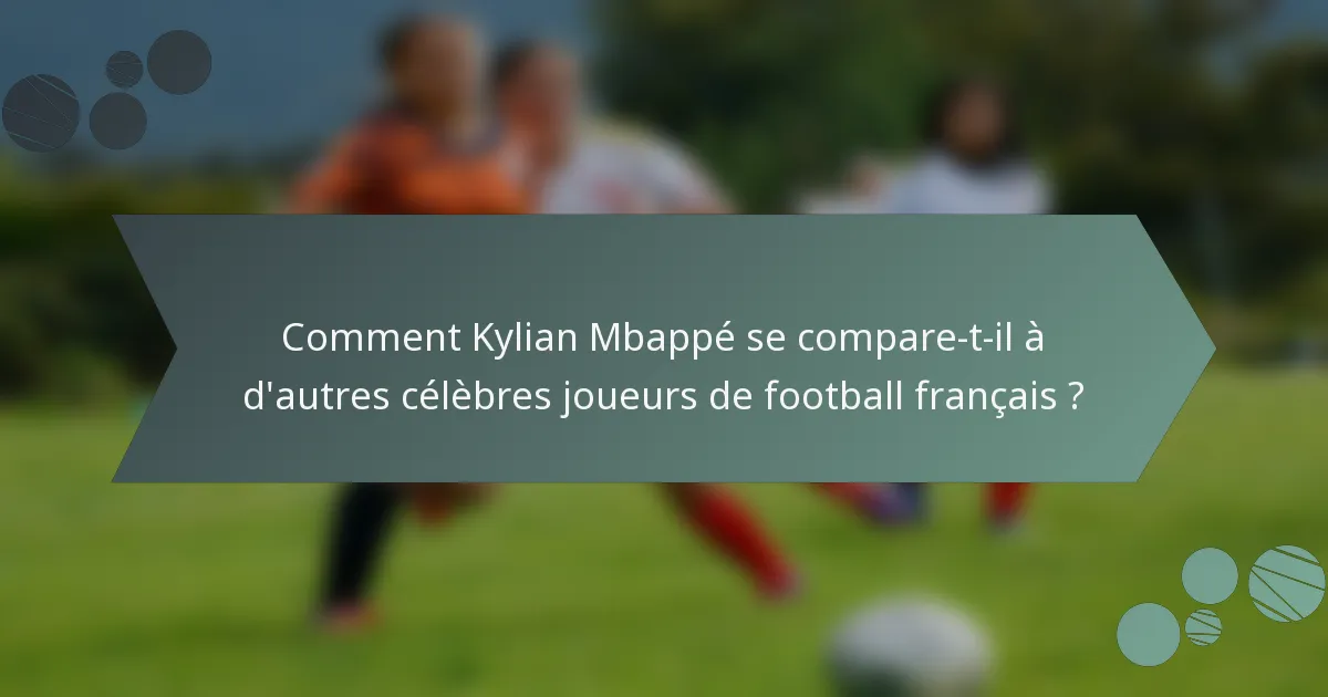 Comment Kylian Mbappé se compare-t-il à d'autres célèbres joueurs de football français ?