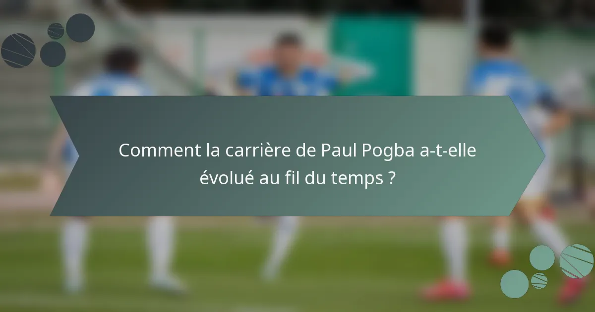 Comment la carrière de Paul Pogba a-t-elle évolué au fil du temps ?