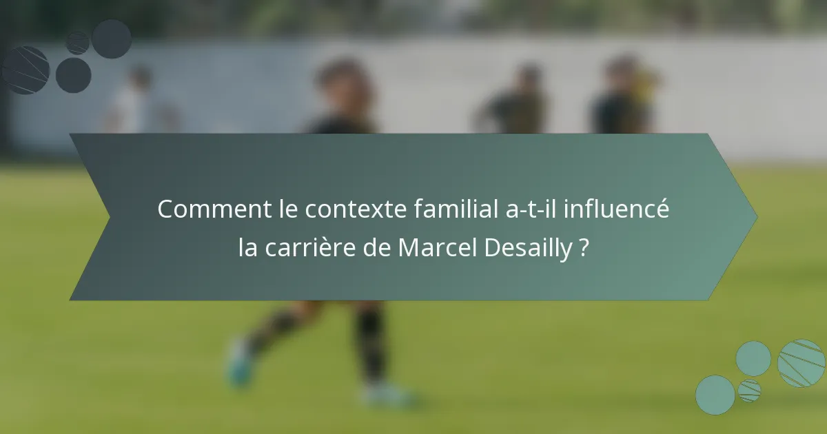 Comment le contexte familial a-t-il influencé la carrière de Marcel Desailly ?