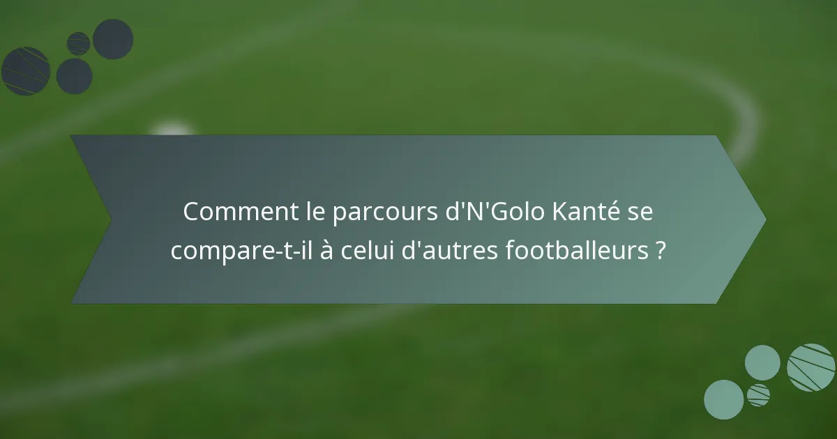 Comment le parcours d'N'Golo Kanté se compare-t-il à celui d'autres footballeurs ?