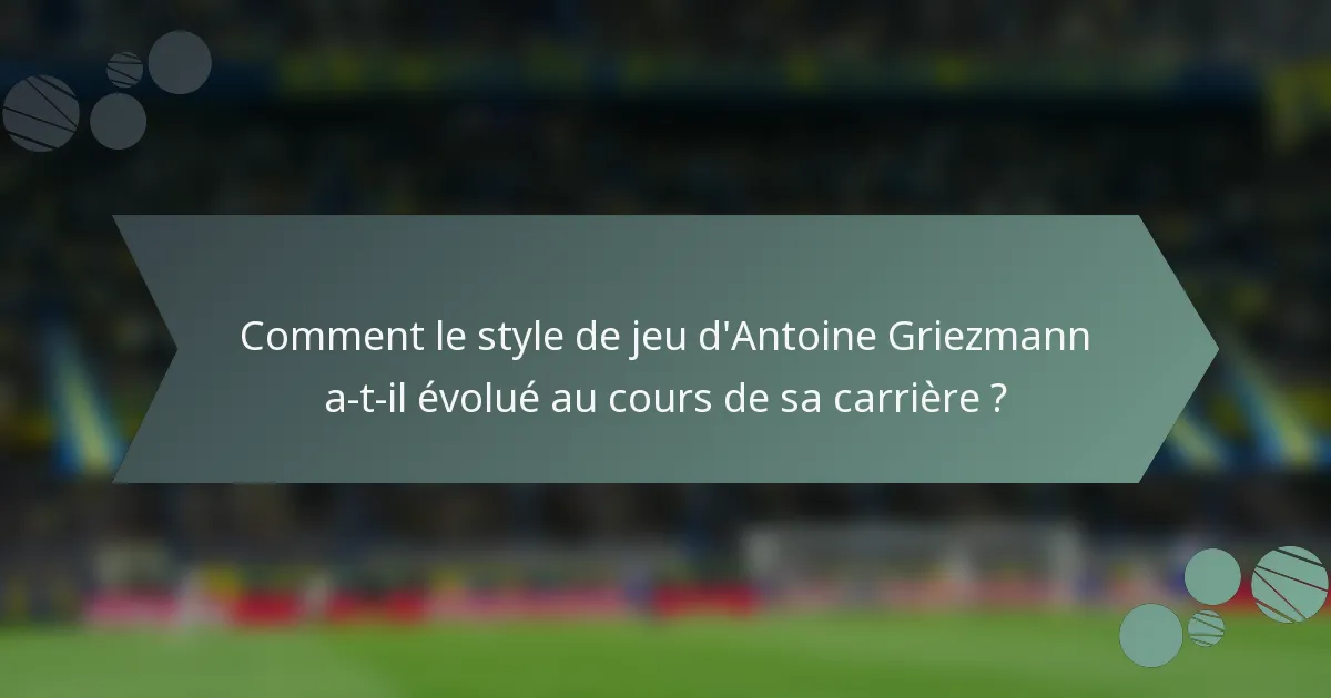 Comment le style de jeu d'Antoine Griezmann a-t-il évolué au cours de sa carrière ?