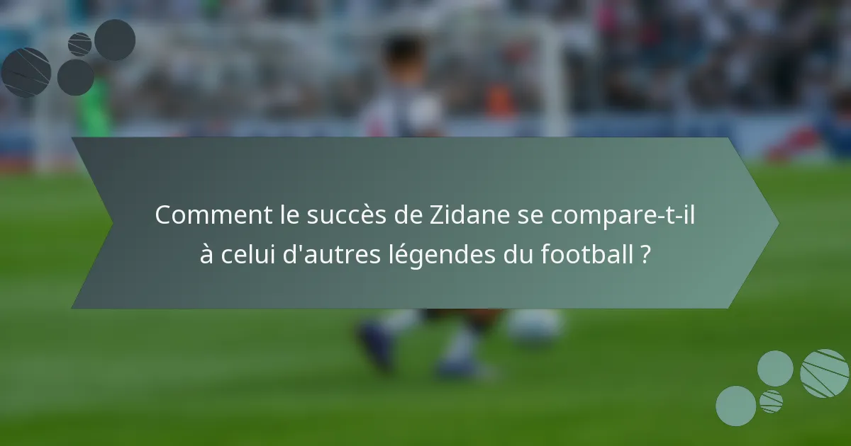 Comment le succès de Zidane se compare-t-il à celui d'autres légendes du football ?