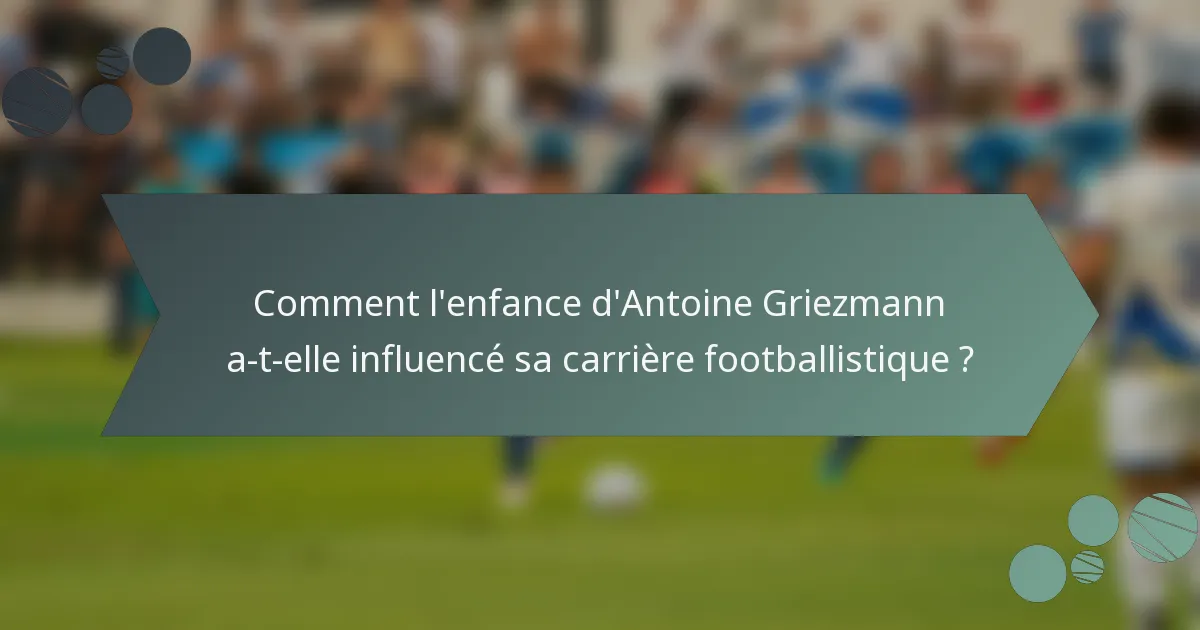 Comment l'enfance d'Antoine Griezmann a-t-elle influencé sa carrière footballistique ?