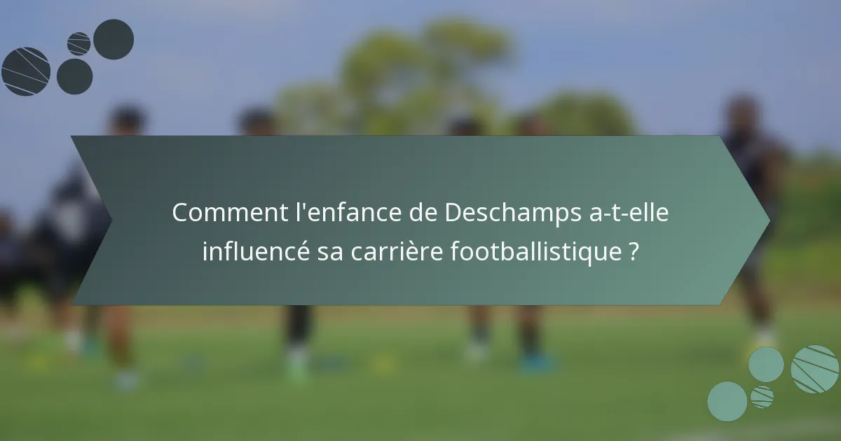 Comment l'enfance de Deschamps a-t-elle influencé sa carrière footballistique ?