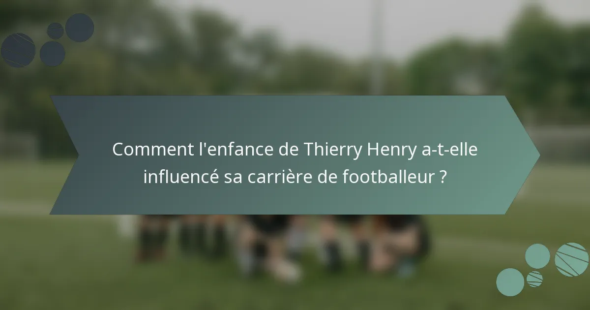 Comment l'enfance de Thierry Henry a-t-elle influencé sa carrière de footballeur ?