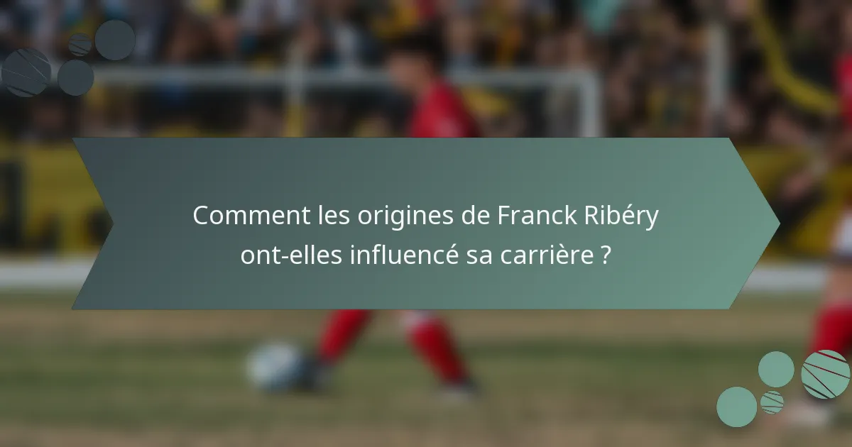 Comment les origines de Franck Ribéry ont-elles influencé sa carrière ?