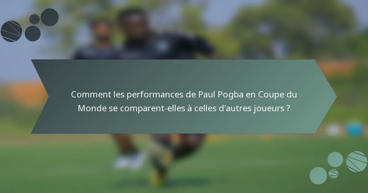 Comment les performances de Paul Pogba en Coupe du Monde se comparent-elles à celles d'autres joueurs ?