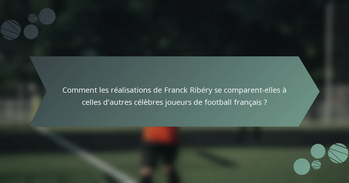 Comment les réalisations de Franck Ribéry se comparent-elles à celles d'autres célèbres joueurs de football français ?