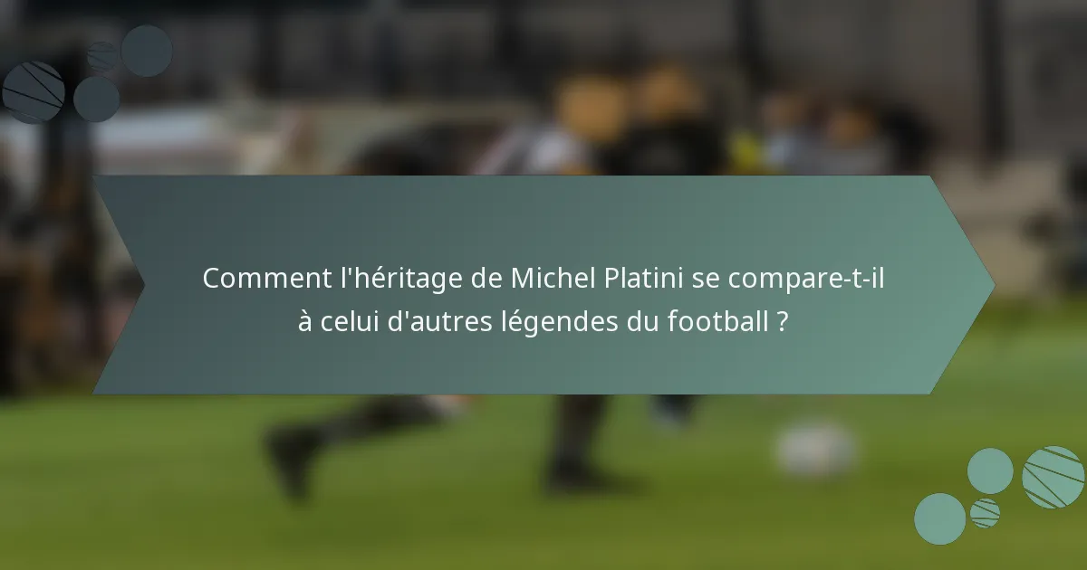 Comment l'héritage de Michel Platini se compare-t-il à celui d'autres légendes du football ?
