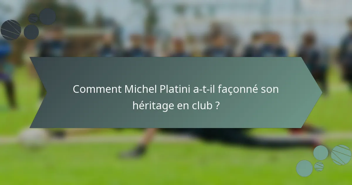Comment Michel Platini a-t-il façonné son héritage en club ?