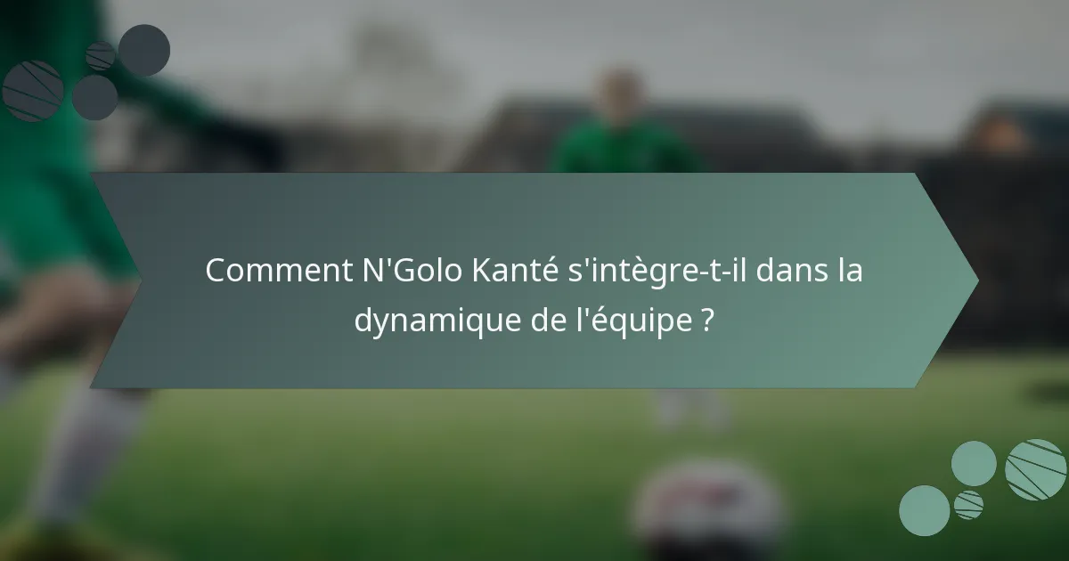 Comment N'Golo Kanté s'intègre-t-il dans la dynamique de l'équipe ?