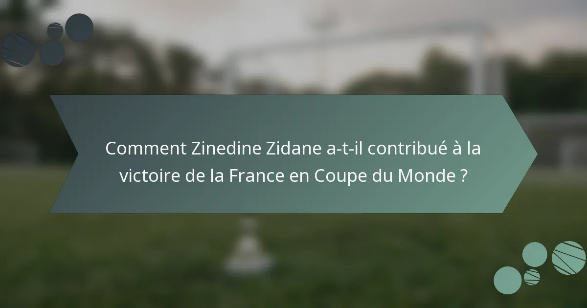 Comment Zinedine Zidane a-t-il contribué à la victoire de la France en Coupe du Monde ?