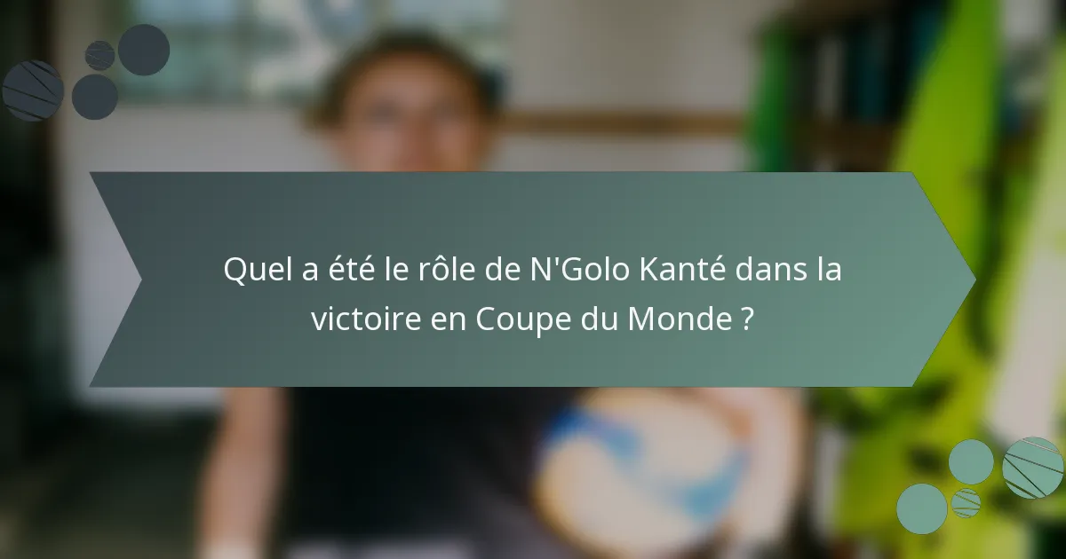 Quel a été le rôle de N'Golo Kanté dans la victoire en Coupe du Monde ?