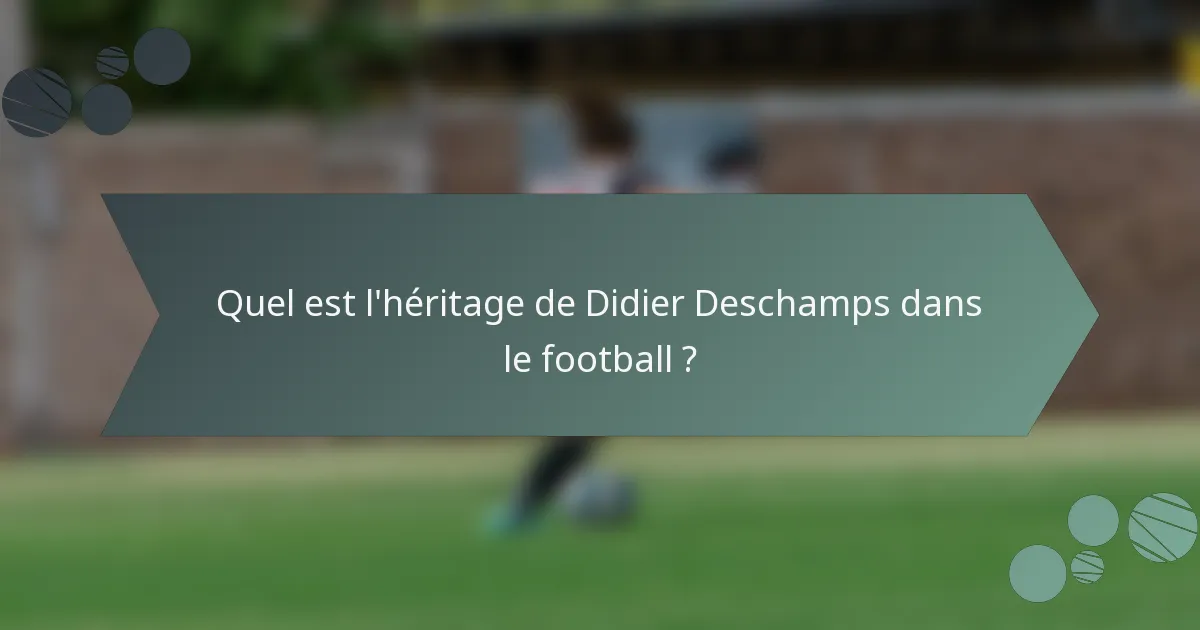 Quel est l'héritage de Didier Deschamps dans le football ?