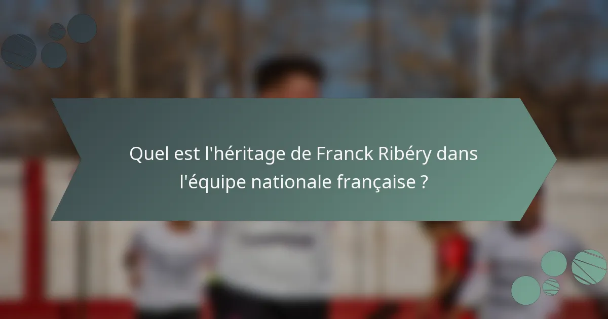 Quel est l'héritage de Franck Ribéry dans l'équipe nationale française ?