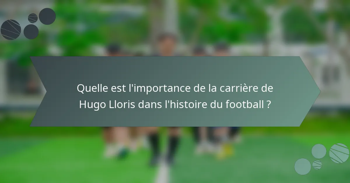 Quelle est l'importance de la carrière de Hugo Lloris dans l'histoire du football ?