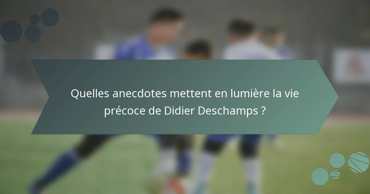 Quelles anecdotes mettent en lumière la vie précoce de Didier Deschamps ?