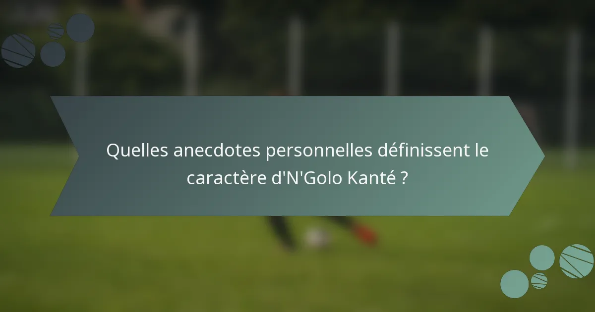 Quelles anecdotes personnelles définissent le caractère d'N'Golo Kanté ?