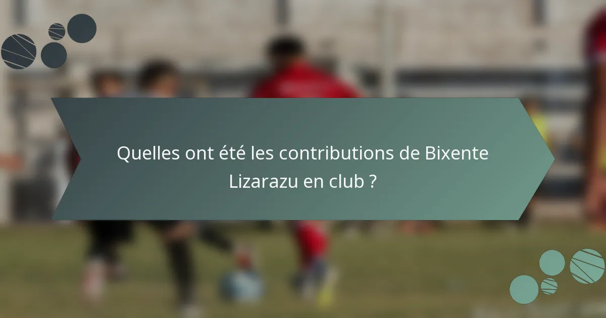 Quelles ont été les contributions de Bixente Lizarazu en club ?