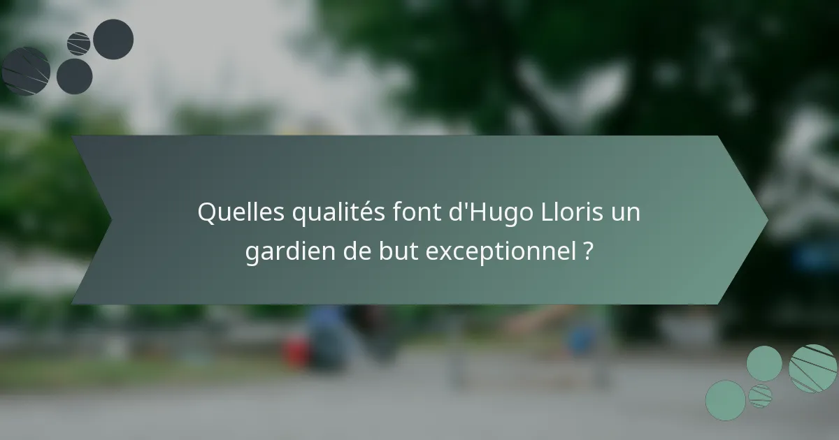 Quelles qualités font d'Hugo Lloris un gardien de but exceptionnel ?