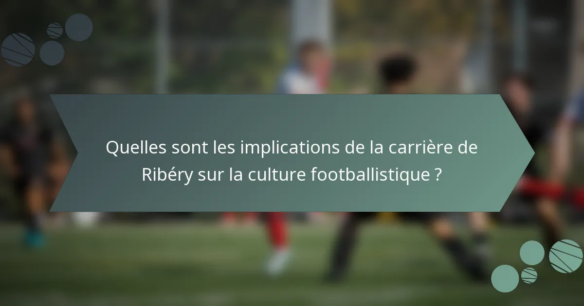 Quelles sont les implications de la carrière de Ribéry sur la culture footballistique ?