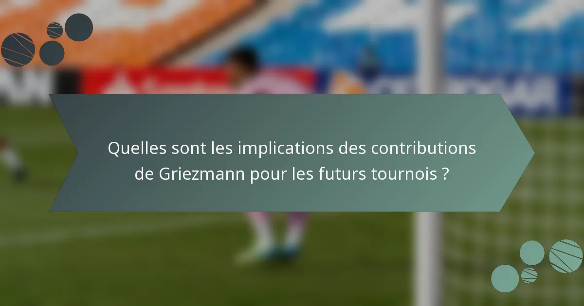 Quelles sont les implications des contributions de Griezmann pour les futurs tournois ?
