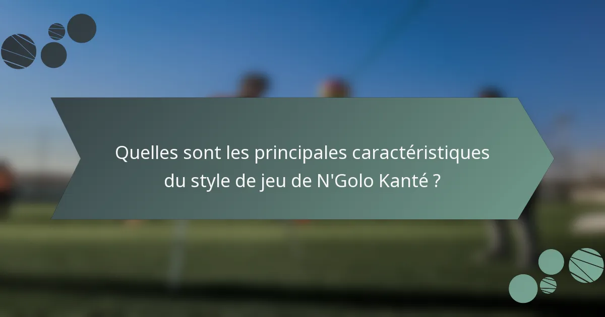 Quelles sont les principales caractéristiques du style de jeu de N'Golo Kanté ?