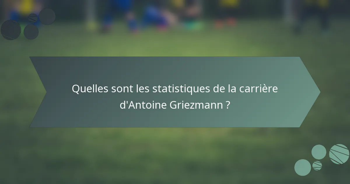 Quelles sont les statistiques de la carrière d'Antoine Griezmann ?
