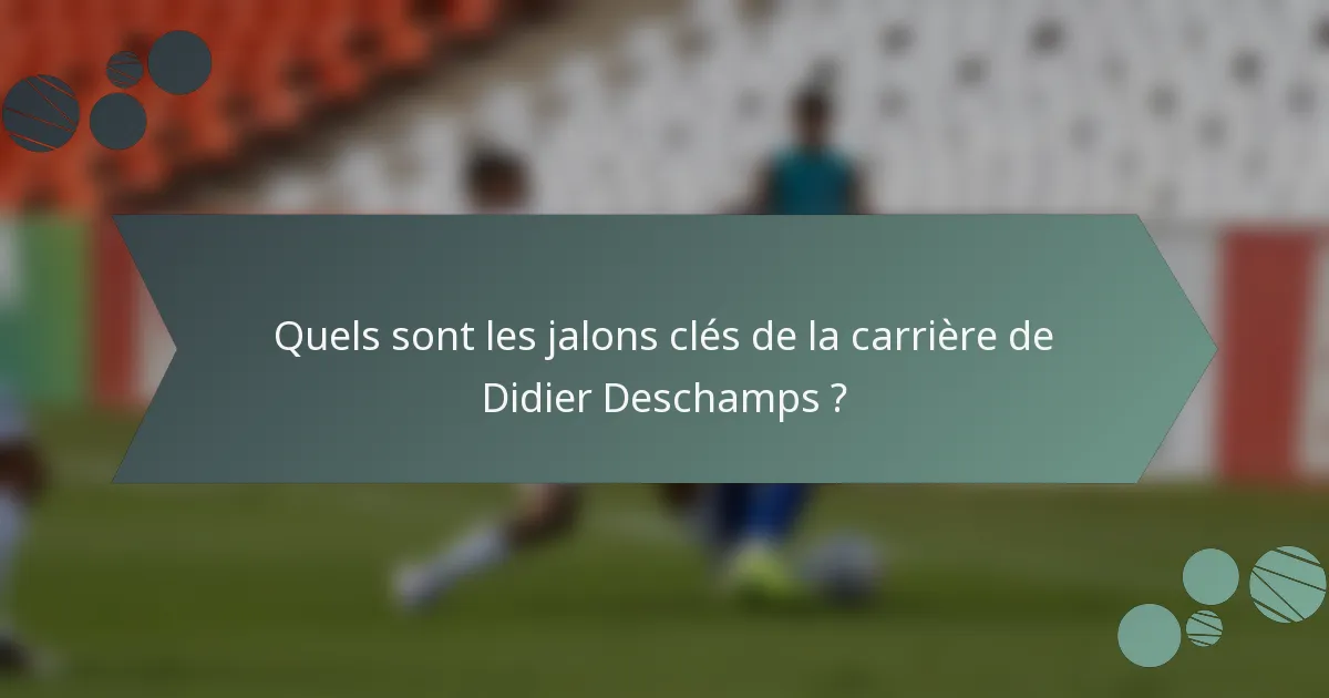Quels sont les jalons clés de la carrière de Didier Deschamps ?