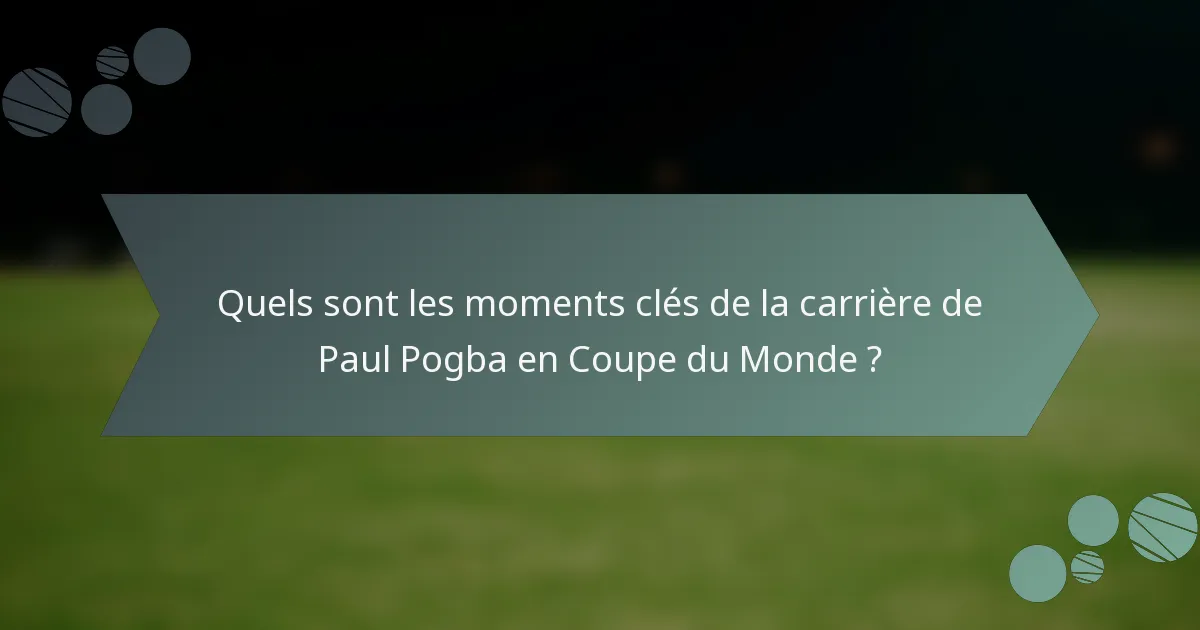 Quels sont les moments clés de la carrière de Paul Pogba en Coupe du Monde ?