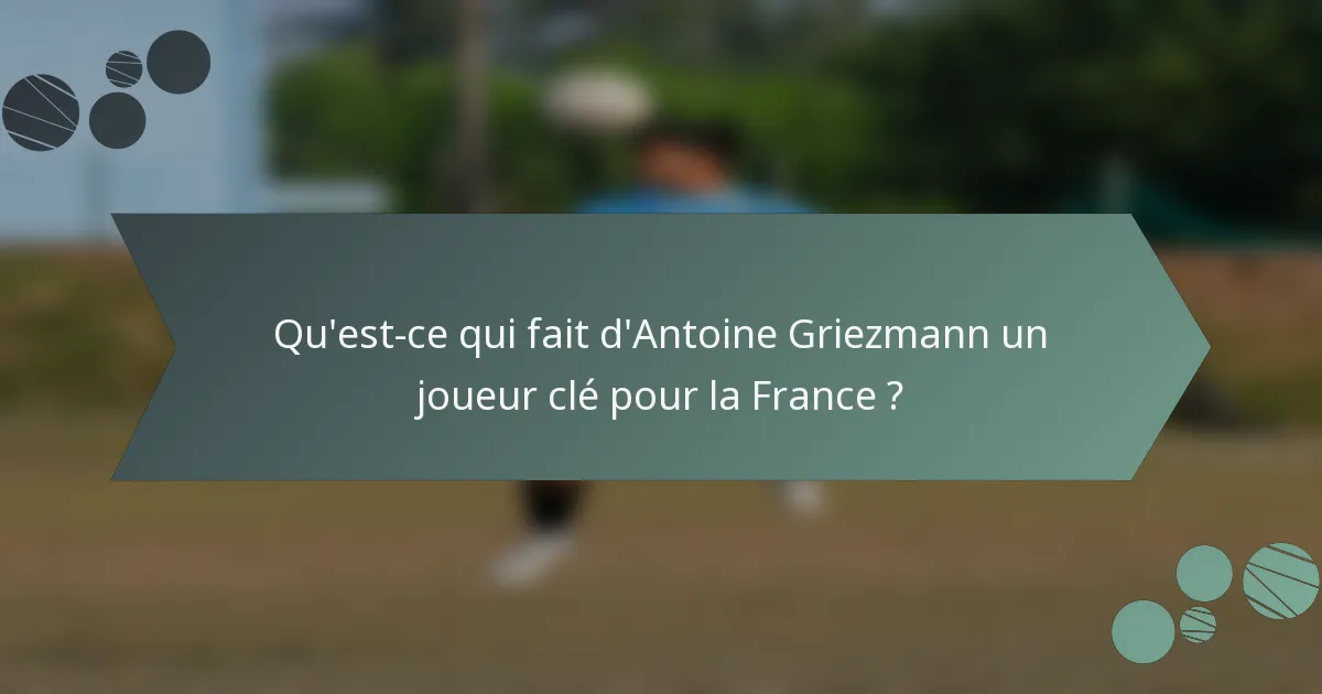 Qu'est-ce qui fait d'Antoine Griezmann un joueur clé pour la France ?