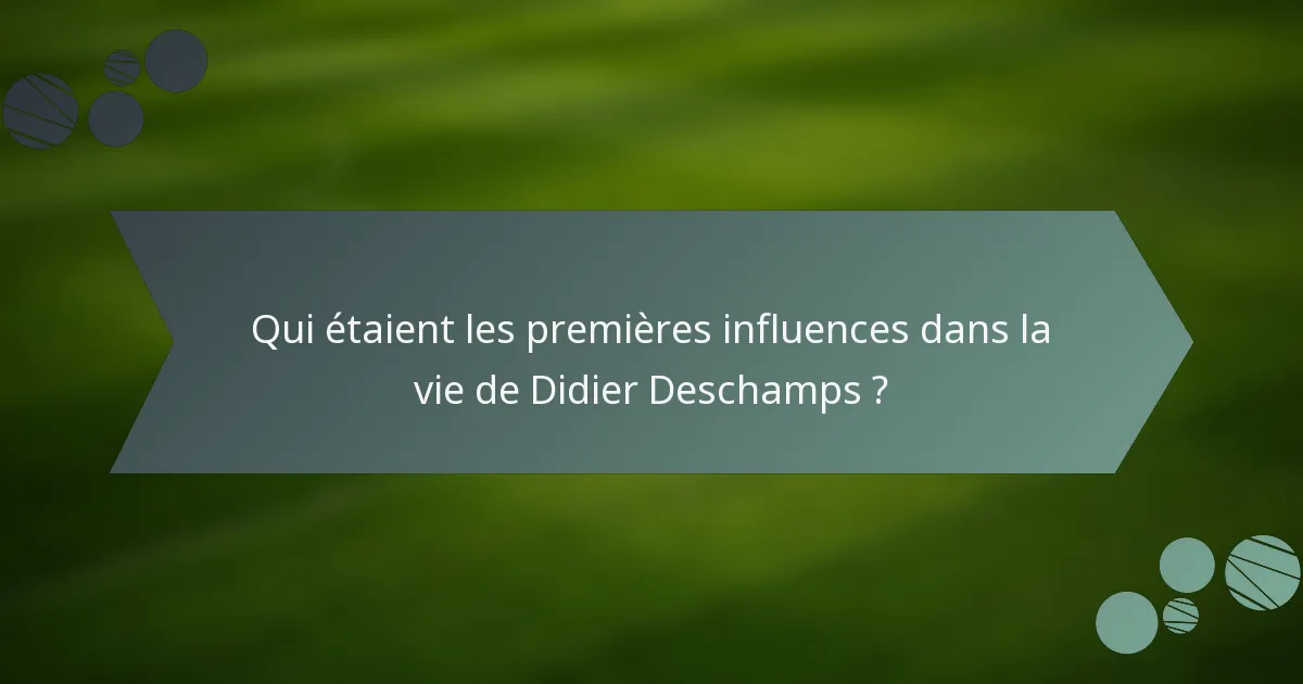 Qui étaient les premières influences dans la vie de Didier Deschamps ?