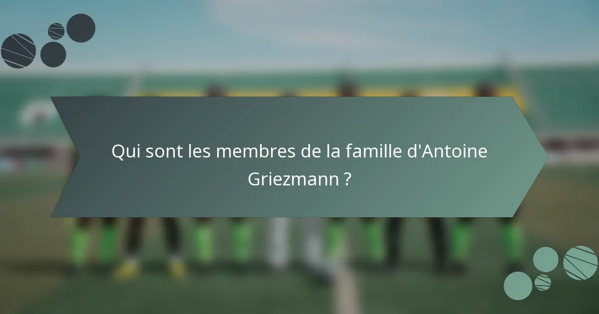 Qui sont les membres de la famille d'Antoine Griezmann ?